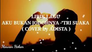 LIRIK LAGU AKU BUKAN JODOHNYA - TRI SUAKA ( COVER by ADISTA )