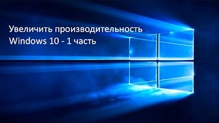Увеличиваем производительность Windows 10 - часть 1 видео Как оптимизировать Windows 10 и улучшить работу компьютера