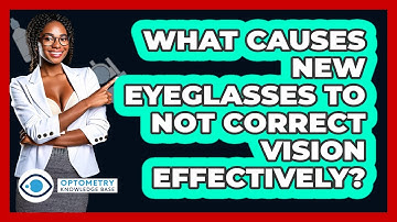 What Causes New Eyeglasses To Not Correct Vision Effectively? - Optometry Knowledge Base