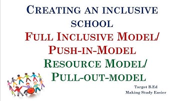 Full inclusion model or Push-in-model/Resource model or Pull-out-model/ Creating an inclusive school