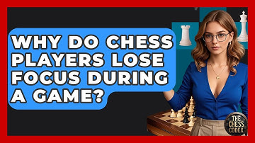 Why Do Chess Players Lose Focus During A Game? - The Chess Codex