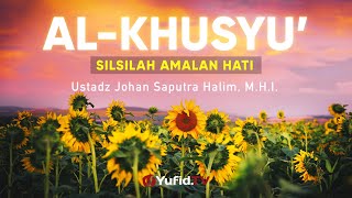 Silsilah Amalan Hati al Khusyu' - Ustadz Johan Saputra Halim, M.H.I. - Ceramah Agama