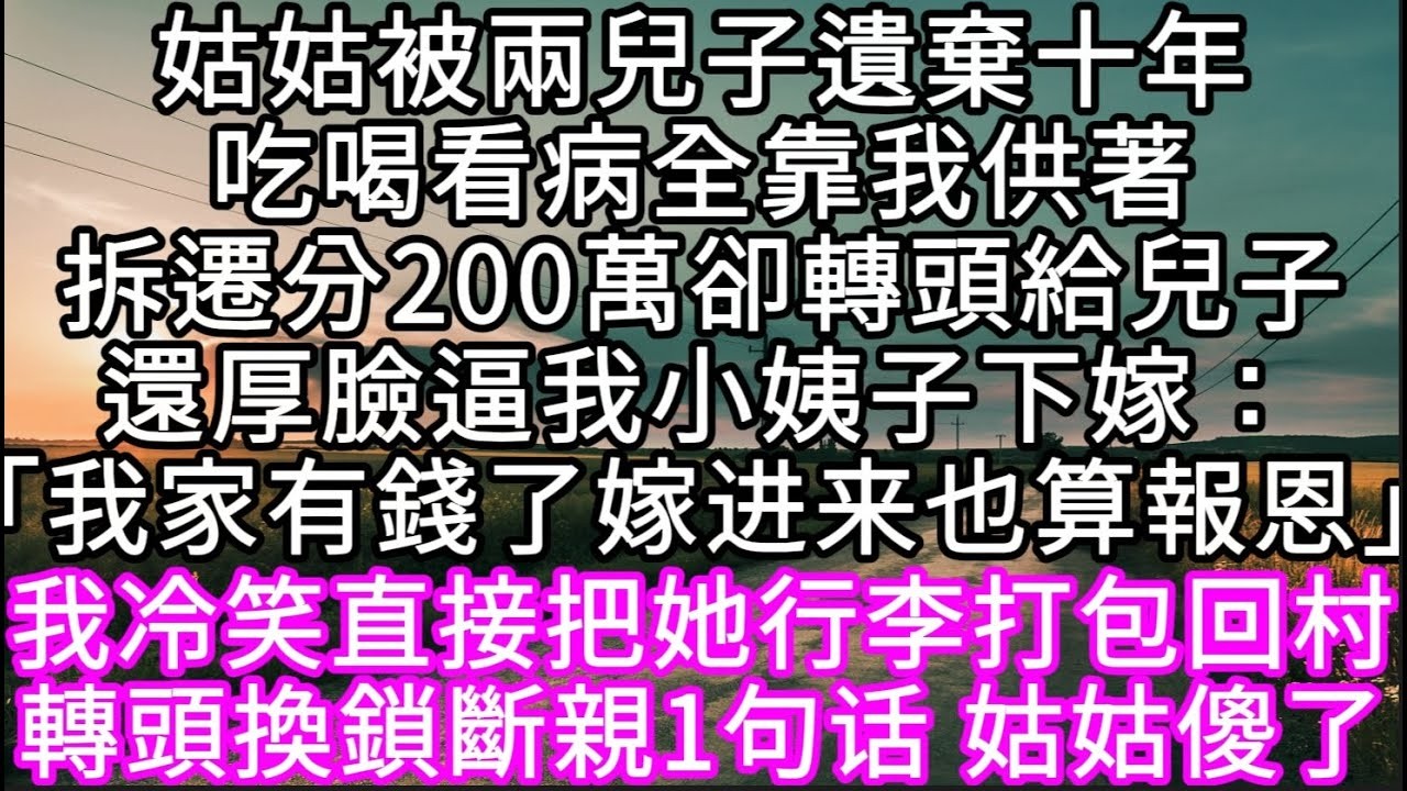 姑姑被兩兒子遺棄十年吃喝看病全靠我供著拆遷分200萬卻轉頭給兒子還厚臉逼我小姨子下嫁「我家有錢了嫁进来也算報恩」#心書時光 #為人處事 #生活經驗 #情感故事 #唯美频道 #爽文