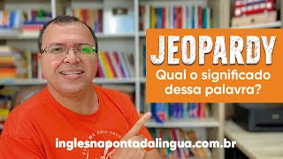 O que quer dizer JEOPARDY |Significado e Uso