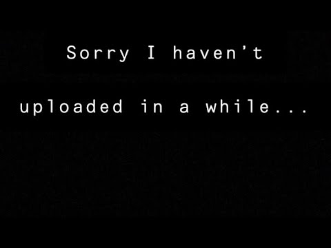 Sorry I haven’t uploaded in a while - YouTube