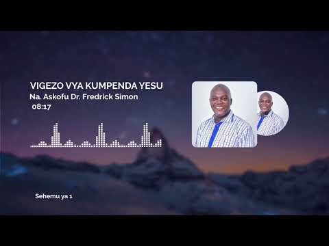 VIGEZO VYA KUMPENDA YESU Na Askofu Dr Fredrick Simon Sehemu Ya 1 