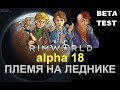 RIMWORLD A18 - ПЛЕМЯ НА ЛЕДНИКЕ (beta test) ep1