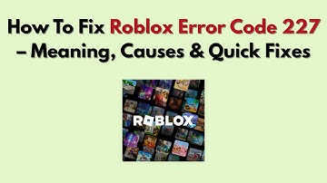 How To Fix Roblox Error Code 227 – Meaning, Causes & Quick Fixes