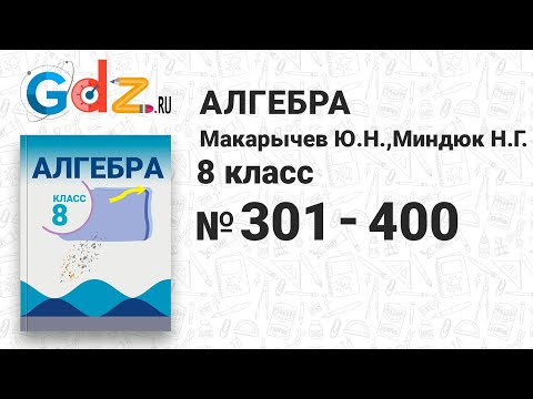 № 301-400 - Алгебра 8 класс Макарычев