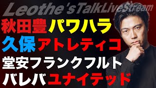 秋田豊パワハラ考察/堂安移籍と久保アトレティコの信憑性/日本代表で学ぶ選手同士の衝突の必要性/ユナイテッドがバレバを熱望する理由/スパーズがバイエルンに惨敗した理由 etc【レオザのサッカートーク】