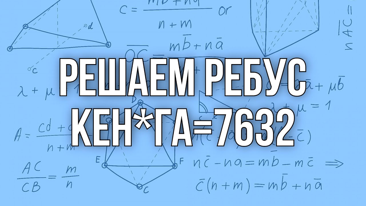 Видео 7: Решаем ребус КЕН*ГА=7632