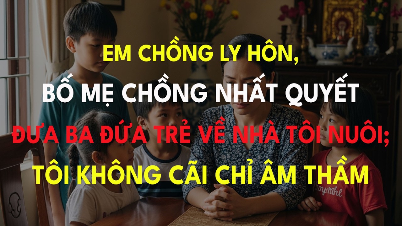 “Em Chồng Ly Hôn, Bố Mẹ Chồng Nhất Quyết Đưa Ba Đứa Trẻ Về Nhà Tôi Nuôi; Tôi Không Cãi Chỉ Âm Thầm”