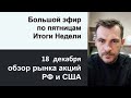 Большой эфир по пятницам, 18 декабря - итоги недели / Обзор рынка акций РФ и США