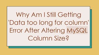 Why Am I Still Getting 'Data too long for column' Error After Altering MySQL Column Size?
