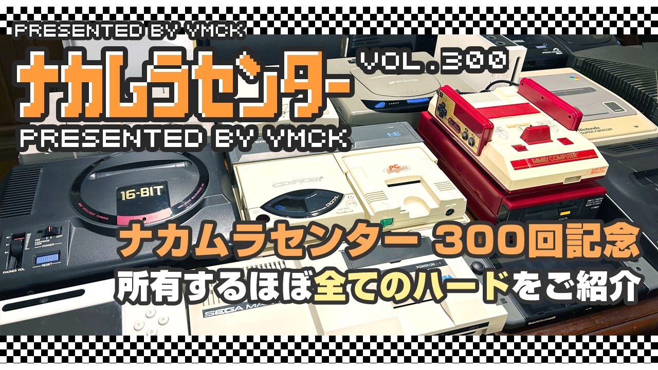 ナカムラセンター Vol 300【300回記念 所有するほぼ全てのゲーム機を一挙にご紹介】