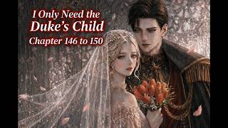 I Only Need the Duke’s Child (Chapter 146 to 150)...