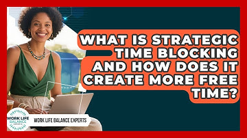 What Is Strategic Time Blocking And How Does It Create More Free Time? - Work Life Balance Experts