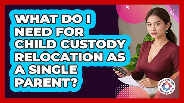 What Do I Need For Child Custody Relocation As A Single Parent? - Single Parent Support Hub