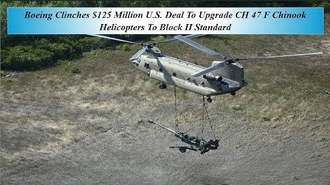 Boeing Clinches $125 Million U S  Deal To Upgrade CH 47 F Chinook Helicopters To Block II Standard