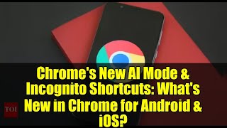 Chrome's New AI Mode & Incognito Shortcuts: What's New in Chrome for Android & iOS?