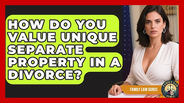 How Do You Value Unique Separate Property In A Divorce? - Family Law Gurus