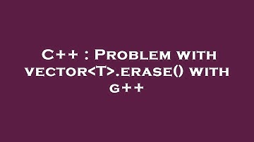 C++ : Problem with vector T .erase() with g++