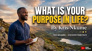 WHAT IS YOUR PURPOSE IN LIFE BY KRIS NKUME 