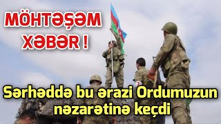 SON DEQIQE ! Sərhəddə bu ərazi Ordumuzun nəzarətinə keçdi! XEBER , XEBER 2024