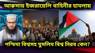 আল আক্বসায় ইজরায়েলি সন্ত্রাসী বাহিনীর হামলায় পশ্চিমা বিশ্ব নিরব! মুসলিম বিশ্ব কি সরব?