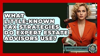 What Little-known Tax Strategies Do Expert Estate Advisors Use? - Wealth and Estate Planners
