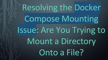 Resolving the Docker Compose Mounting Issue: Are You Trying to Mount a Directory Onto a File?