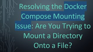 Resolving the Docker Compose Mounting Issue: Are You Trying to Mount a Directory Onto a File?