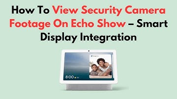 How To View Security Camera Footage On Echo Show – Smart Display Integration
