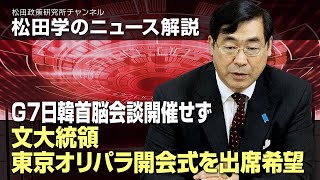 松田学のニュース解説　G７日韓首脳会談開催せず、文大統領東京オリパラ開会式を出席希望