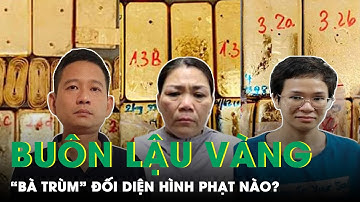 “Bà Trùm” Buôn Lậu Hơn 3 Tấn Vàng Qua Cửa Khẩu Có Thể Nhận Mức Án Lên Tới 20 Năm Tù? | SKĐS