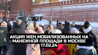 Акция жен мобилизованных на Манежной площади в Москве 17.02.24