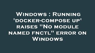 Windows : Running 'docker-compose up' raises "No module named fnctl" error on Windows