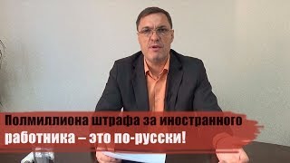 Полмиллиона штрафа за иностранного работника – это по русски!(, 2018-03-19T06:20:54.000Z)