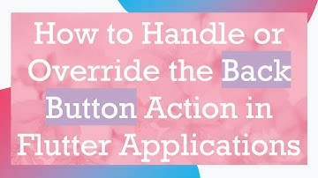 How to Handle or Override the Back Button Action in Flutter Applications