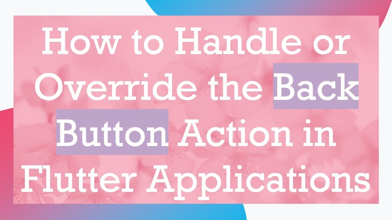 How to Handle or Override the Back Button Action in Flutter Applications