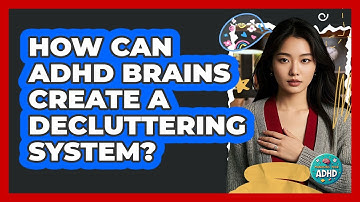 How Can ADHD Brains Create A Decluttering System? - Managing Your ADHD