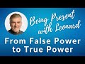 Being Present with Leonard - Week 10: From False Power to True Power