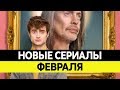 НОВИНКИ СЕРИАЛОВ ФЕВРАЛЬ 2019. Самые лучшие сериалы зимы 2019 года. Топ сериалов!