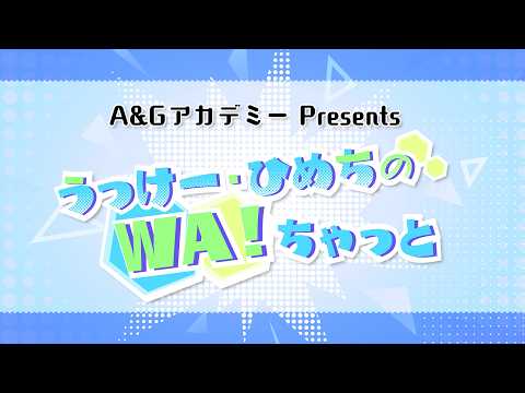 A&GアカデミーPresents うっけー・ひめちのWA！ちゃっと #1 （2026年10月16日配信）