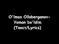 O'lmas Olloberganov - Yomon bo'ldim (Текст/Lyrics)
