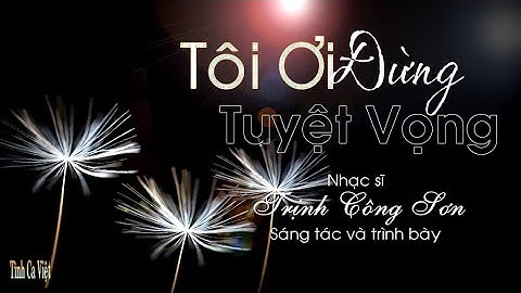 Tôi Ơi Đừng Tuyệt Vọng , NS Trịnh Công Sơn Sáng tác & Trình bày