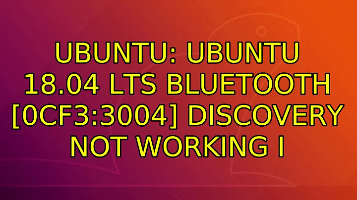 Ubuntu: Ubuntu 18.04 LTS bluetooth [0cf3:3004] discovery not working (4 Solutions!!)
