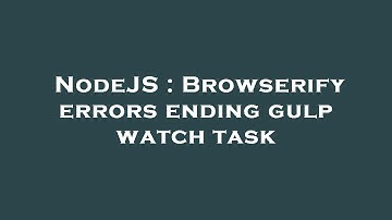 NodeJS : Browserify errors ending gulp watch task