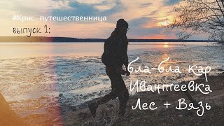 #Крис_путешественница, выпуск 1: бла-бла кар, Ивантеевка, Лес + Вязь