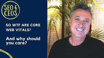 WTF are Core Web Vitals and Why Should You Care - SEO 4 CEOs Episode 1